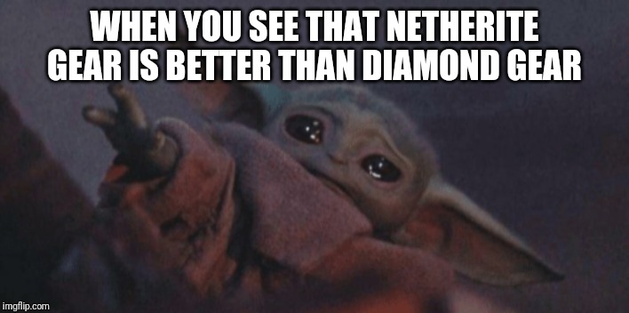 Baby yoda cry | WHEN YOU SEE THAT NETHERITE GEAR IS BETTER THAN DIAMOND GEAR | image tagged in baby yoda cry | made w/ Imgflip meme maker