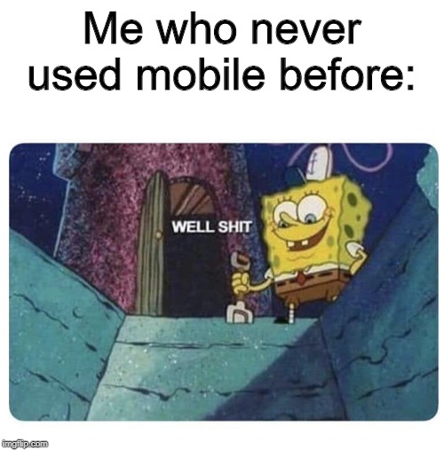 Well shit.  Spongebob edition | Me who never used mobile before: | image tagged in well shit spongebob edition | made w/ Imgflip meme maker