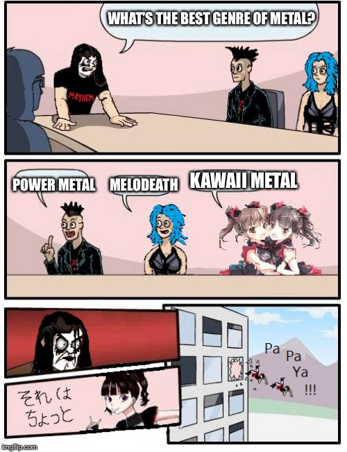 Metal Boardroom | WHAT’S THE BEST GENRE OF METAL? KAWAII METAL; POWER METAL; MELODEATH | image tagged in memes,heavy metal | made w/ Imgflip meme maker