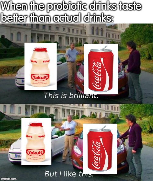 This Is Brilliant But I Like This | When the probiotic drinks taste
better than actual drinks: | image tagged in this is brilliant but i like this | made w/ Imgflip meme maker