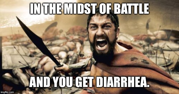 Sparta Leonidas | IN THE MIDST OF BATTLE; AND YOU GET DIARRHEA. | image tagged in memes,sparta leonidas | made w/ Imgflip meme maker