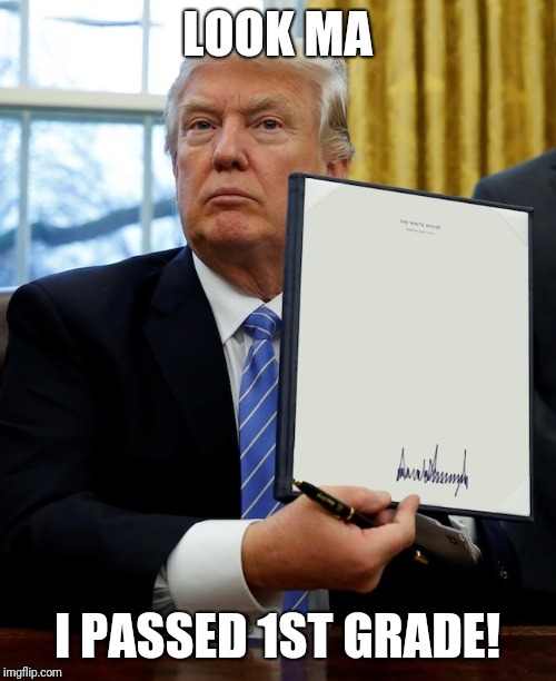 Donald Trump blank executive order | LOOK MA; I PASSED 1ST GRADE! | image tagged in donald trump blank executive order | made w/ Imgflip meme maker
