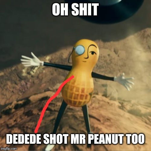 Mr Peanut's death | OH SHIT DEDEDE SHOT MR PEANUT TOO | image tagged in mr peanut's death | made w/ Imgflip meme maker