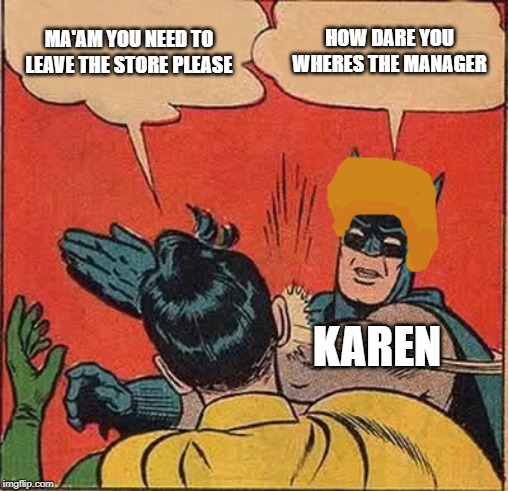 Batman Slapping Robin | MA'AM YOU NEED TO LEAVE THE STORE PLEASE; HOW DARE YOU WHERES THE MANAGER; KAREN | image tagged in memes,batman slapping robin | made w/ Imgflip meme maker