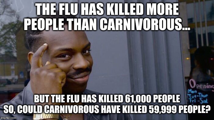 Roll Safe Think About It | THE FLU HAS KILLED MORE PEOPLE THAN CARNIVOROUS... BUT THE FLU HAS KILLED 61,000 PEOPLE SO, COULD CARNIVOROUS HAVE KILLED 59,999 PEOPLE? | image tagged in memes,roll safe think about it | made w/ Imgflip meme maker