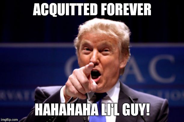 Your President BWHA-HA-HA! | ACQUITTED FOREVER HAHAHAHA LI'L GUY! | image tagged in your president bwha-ha-ha | made w/ Imgflip meme maker