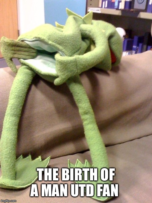 Giving birth | THE BIRTH OF A MAN UTD FAN | image tagged in kermit ass | made w/ Imgflip meme maker