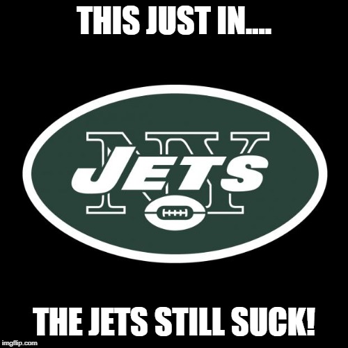 NFL News | THIS JUST IN.... THE JETS STILL SUCK! | image tagged in ny jets,nfl memes,nfl | made w/ Imgflip meme maker