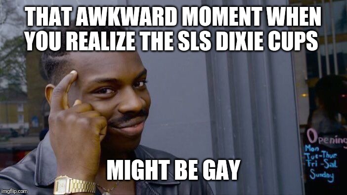 Roll Safe Think About It Meme | THAT AWKWARD MOMENT WHEN YOU REALIZE THE SLS DIXIE CUPS; MIGHT BE GAY | image tagged in memes,roll safe think about it | made w/ Imgflip meme maker
