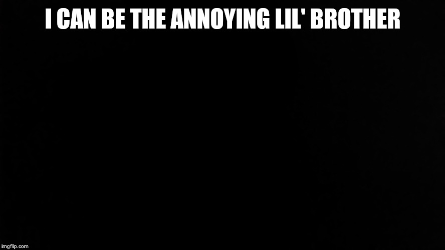 Ramone_Heights | I CAN BE THE ANNOYING LIL' BROTHER | image tagged in ramone_heights | made w/ Imgflip meme maker