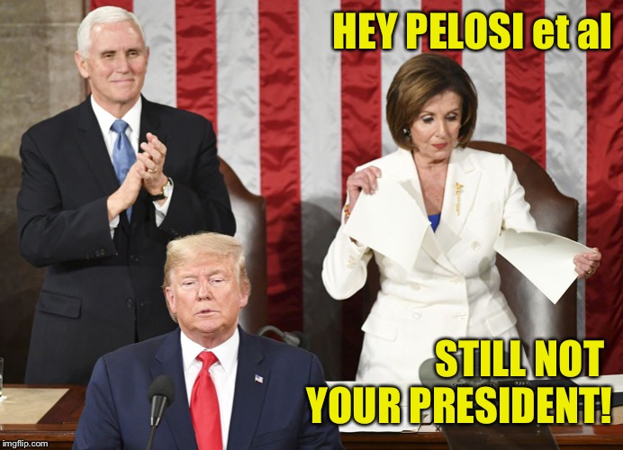 President Trump Acquitted | HEY PELOSI et al; STILL NOT 
YOUR PRESIDENT! | image tagged in impeach,trump,pelosi,state of the union,acquitted,president | made w/ Imgflip meme maker
