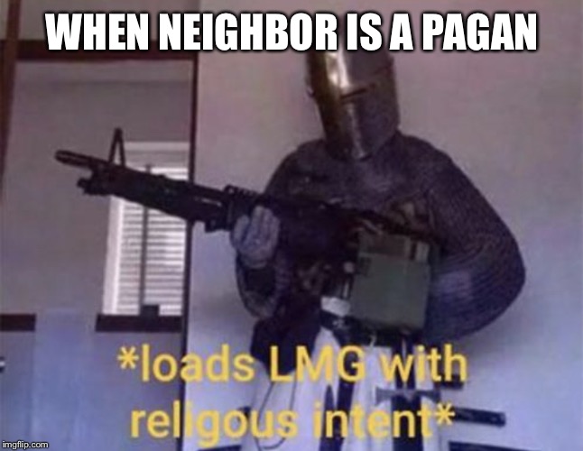 Loads LMG with religious intent | WHEN NEIGHBOR IS A PAGAN | image tagged in loads lmg with religious intent | made w/ Imgflip meme maker