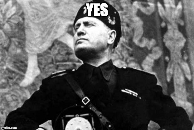 mussolini | YES | image tagged in mussolini | made w/ Imgflip meme maker