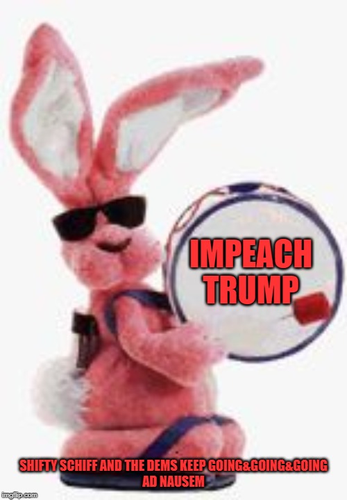 Won't It Ever Stop?? | IMPEACH TRUMP; SHIFTY SCHIFF AND THE DEMS KEEP GOING&GOING&GOING
AD NAUSEM | image tagged in adam schiff | made w/ Imgflip meme maker