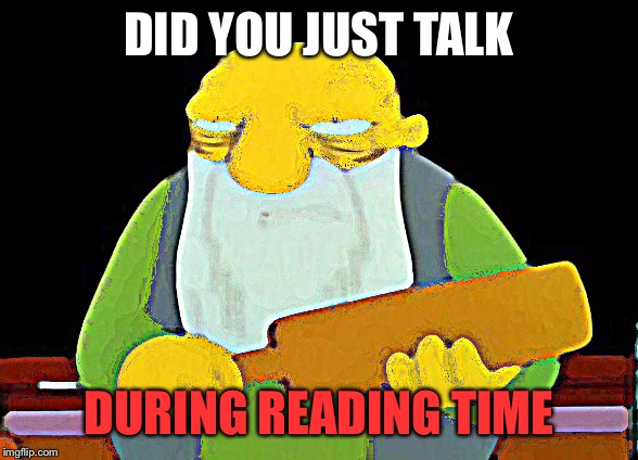 That's a paddlin' Meme | DID YOU JUST TALK; DURING READING TIME | image tagged in memes,that's a paddlin' | made w/ Imgflip meme maker
