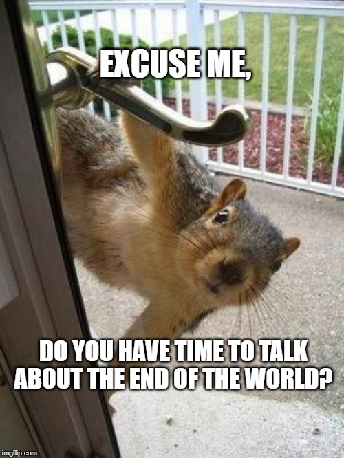 squirrel | EXCUSE ME, DO YOU HAVE TIME TO TALK ABOUT THE END OF THE WORLD? | image tagged in squirrel | made w/ Imgflip meme maker