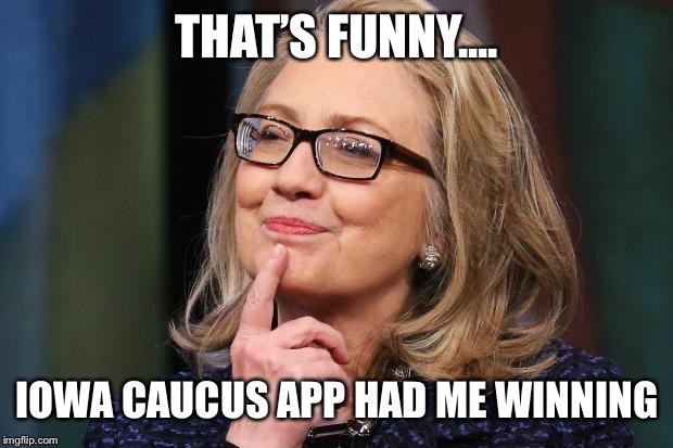 Iowa caucus app winner is.... | THAT’S FUNNY.... IOWA CAUCUS APP HAD ME WINNING | image tagged in hillary clinton,iowa caucus,voting app | made w/ Imgflip meme maker