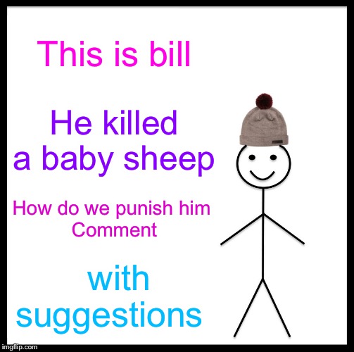 Be Like Bill | This is bill; He killed a baby sheep; How do we punish him 
Comment; with suggestions | image tagged in memes,be like bill | made w/ Imgflip meme maker