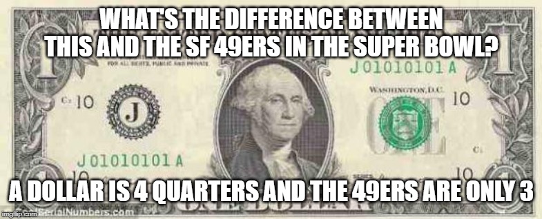 dollar | WHAT'S THE DIFFERENCE BETWEEN THIS AND THE SF 49ERS IN THE SUPER BOWL? A DOLLAR IS 4 QUARTERS AND THE 49ERS ARE ONLY 3 | image tagged in dollar | made w/ Imgflip meme maker