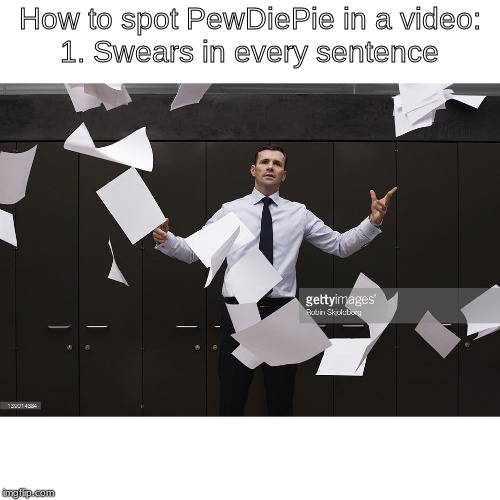 throw paper | How to spot PewDiePie in a video:
1. Swears in every sentence | image tagged in throw paper | made w/ Imgflip meme maker