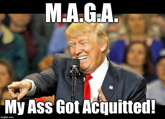 Trump wins again!  MAGA on fellow patriots! | M.A.G.A. My Ass Got Acquitted! | image tagged in maga | made w/ Imgflip meme maker