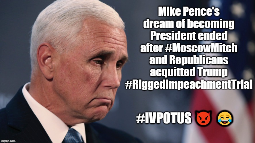 Mike Pence's dream of becoming President ended after #MoscowMitch and Republicans acquitted Trump #RiggedImpeachmentTrial | Mike Pence's dream of becoming President ended after #MoscowMitch and Republicans acquitted Trump #RiggedImpeachmentTrial; #IVPOTUS 👿 😂 | image tagged in mike pence,trump,impeachment trial,rigged trial,president pence | made w/ Imgflip meme maker