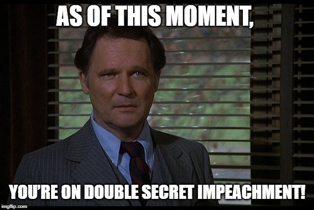 AS OF THIS MOMENT, YOU’RE ON DOUBLE SECRET IMPEACHMENT! | made w/ Imgflip meme maker