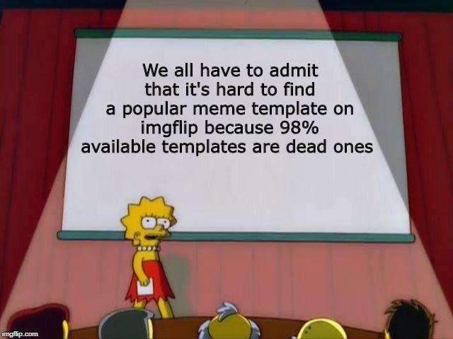 Lisa Simpson's Presentation | We all have to admit that it's hard to find a popular meme template on imgflip because 98% available templates are dead ones | image tagged in lisa simpson's presentation | made w/ Imgflip meme maker