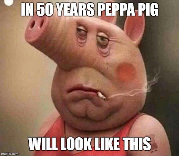 Peppa Pig | IN 50 YEARS PEPPA PIG; WILL LOOK LIKE THIS | image tagged in peppa pig | made w/ Imgflip meme maker