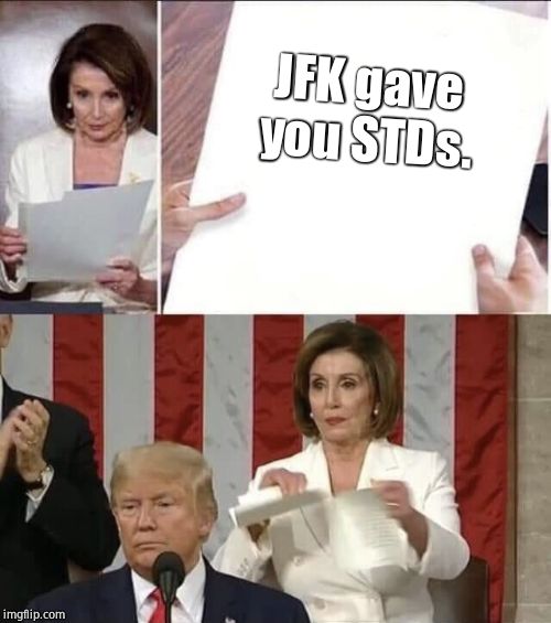 Hard to swallow!! | JFK gave you STDs. | image tagged in nancy pelosi,jfk,donald trump,donald trump approves,sydneyb | made w/ Imgflip meme maker