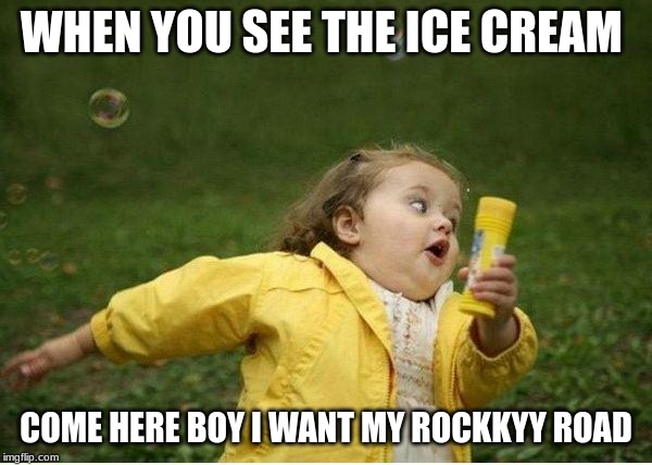 Chubby Bubbles Girl Meme | WHEN YOU SEE THE ICE CREAM; COME HERE BOY I WANT MY ROCKKYY ROAD | image tagged in memes,chubby bubbles girl | made w/ Imgflip meme maker