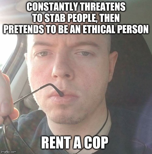 CONSTANTLY THREATENS TO STAB PEOPLE, THEN PRETENDS TO BE AN ETHICAL PERSON; RENT A COP | image tagged in berry paul rent a cop | made w/ Imgflip meme maker
