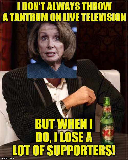 The most interesting crazy person at the SOTU address | I DON'T ALWAYS THROW A TANTRUM ON LIVE TELEVISION; BUT WHEN I DO, I LOSE A LOT OF SUPPORTERS! | image tagged in memes,the most interesting man in the world,political meme,nancy pelosi | made w/ Imgflip meme maker