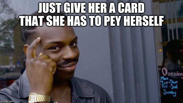 Roll Safe Think About It Meme | JUST GIVE HER A CARD THAT SHE HAS TO PEY HERSELF | image tagged in memes,roll safe think about it | made w/ Imgflip meme maker