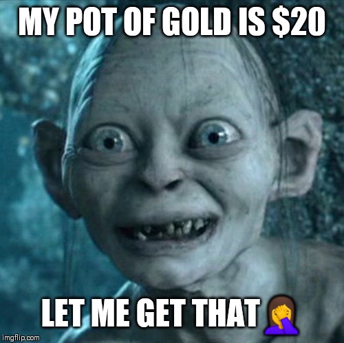 Gollum Meme | MY POT OF GOLD IS $20; LET ME GET THAT🤦 | image tagged in memes,gollum | made w/ Imgflip meme maker