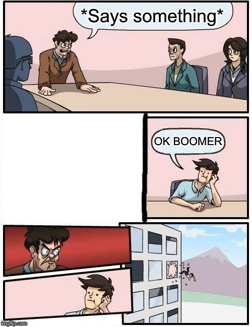 Zoomers these days | *Says something*; OK BOOMER | image tagged in memes,boardroom meeting suggestion | made w/ Imgflip meme maker