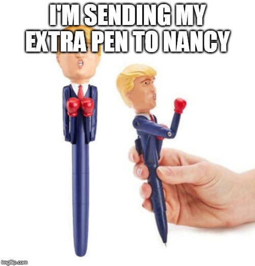 Trump acquittal pen | I'M SENDING MY EXTRA PEN TO NANCY | image tagged in trump acquittal pen | made w/ Imgflip meme maker