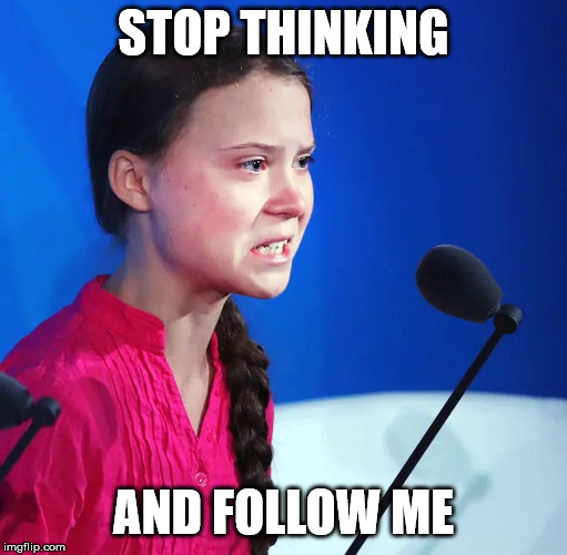 Ecofascist Greta Thunberg |  STOP THINKING; AND FOLLOW ME | image tagged in ecofascist greta thunberg | made w/ Imgflip meme maker