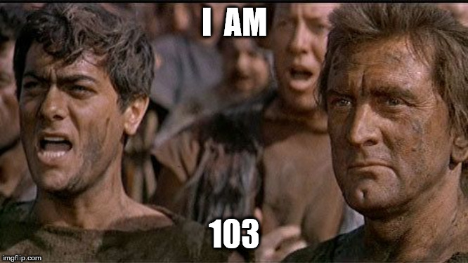 Well, at least, I was | I  AM; 103 | image tagged in i am spartacus | made w/ Imgflip meme maker