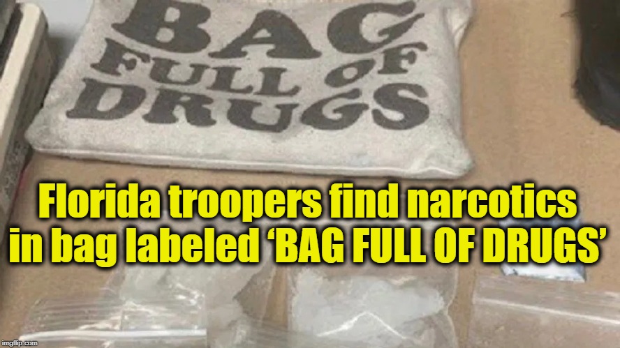 One time it did NOT pay to advertise | Florida troopers find narcotics in bag labeled ‘BAG FULL OF DRUGS’ | image tagged in funny,funny memes,fun,lol so funny,police,lol | made w/ Imgflip meme maker