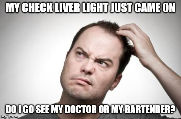 Confused guy | MY CHECK LIVER LIGHT JUST CAME ON; DO I GO SEE MY DOCTOR OR MY BARTENDER? | image tagged in confused guy | made w/ Imgflip meme maker