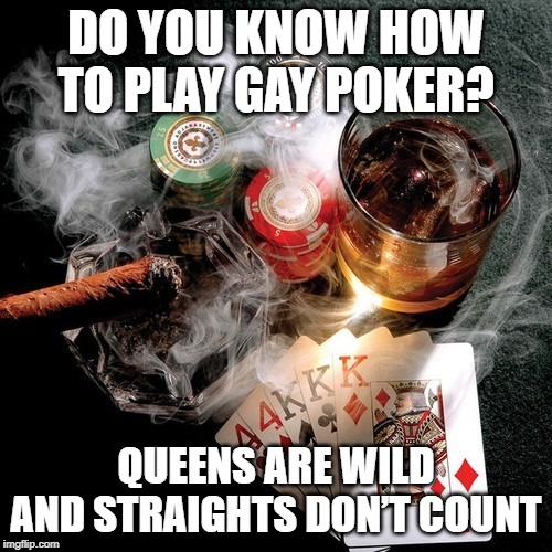 Gay Poker | DO YOU KNOW HOW TO PLAY GAY POKER? QUEENS ARE WILD AND STRAIGHTS DON’T COUNT | image tagged in llunku poker | made w/ Imgflip meme maker