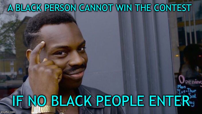 Roll Safe Think About It Meme | A BLACK PERSON CANNOT WIN THE CONTEST IF NO BLACK PEOPLE ENTER | image tagged in memes,roll safe think about it | made w/ Imgflip meme maker