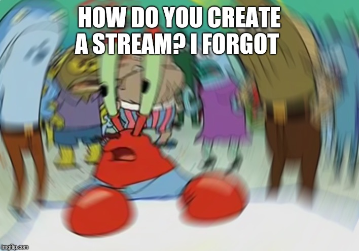 Mr Krabs Blur Meme | HOW DO YOU CREATE A STREAM? I FORGOT | image tagged in memes,mr krabs blur meme | made w/ Imgflip meme maker