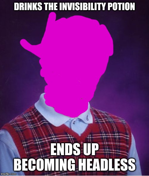 Brian the Invisible | DRINKS THE INVISIBILITY POTION; ENDS UP BECOMING HEADLESS | image tagged in memes,bad luck brian,invisibility,headless,funny but true | made w/ Imgflip meme maker