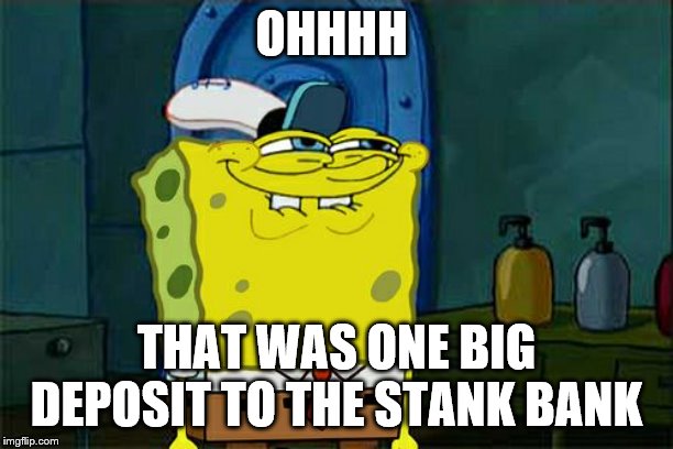 Don't You Squidward | OHHHH; THAT WAS ONE BIG DEPOSIT TO THE STANK BANK | image tagged in memes,dont you squidward | made w/ Imgflip meme maker