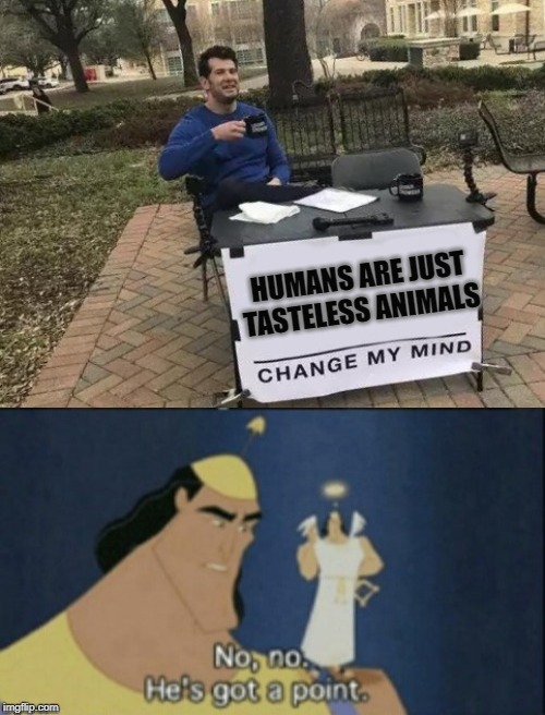 come see me if you think differently | HUMANS ARE JUST TASTELESS ANIMALS | image tagged in memes,change my mind,no no hes got a point,funny,fun | made w/ Imgflip meme maker