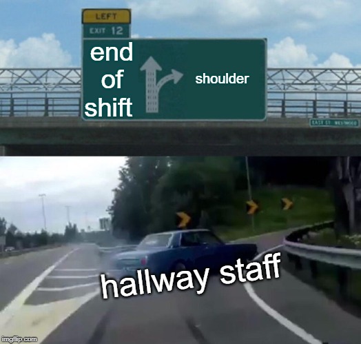 Left Exit 12 Off Ramp Meme | end of shift; shoulder; hallway staff | image tagged in memes,left exit 12 off ramp | made w/ Imgflip meme maker