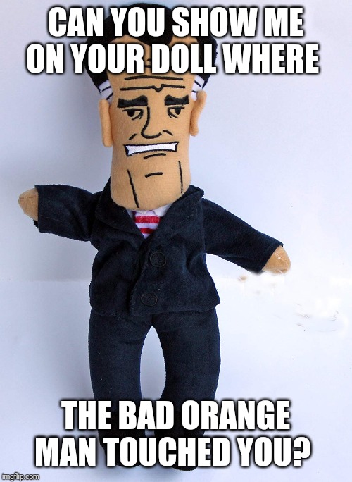 Mittens Romney | CAN YOU SHOW ME ON YOUR DOLL WHERE; THE BAD ORANGE MAN TOUCHED YOU? | image tagged in mittens romney | made w/ Imgflip meme maker