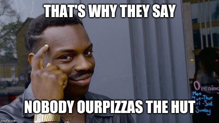 Roll Safe Think About It Meme | THAT'S WHY THEY SAY NOBODY OURPIZZAS THE HUT | image tagged in memes,roll safe think about it | made w/ Imgflip meme maker
